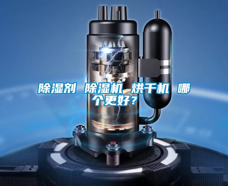 除濕劑 除濕機(jī) 烘干機(jī) 哪個更好？