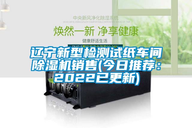 遼寧新型檢測(cè)試紙車(chē)間除濕機(jī)銷(xiāo)售(今日推薦：2022已更新)