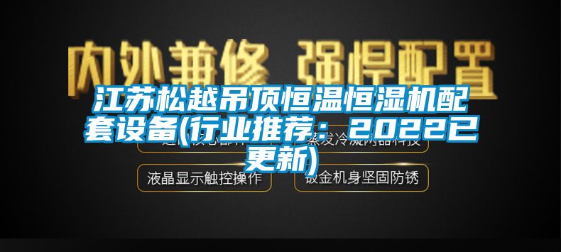 江蘇松越吊頂恒溫恒濕機(jī)配套設(shè)備(行業(yè)推薦：2022已更新)