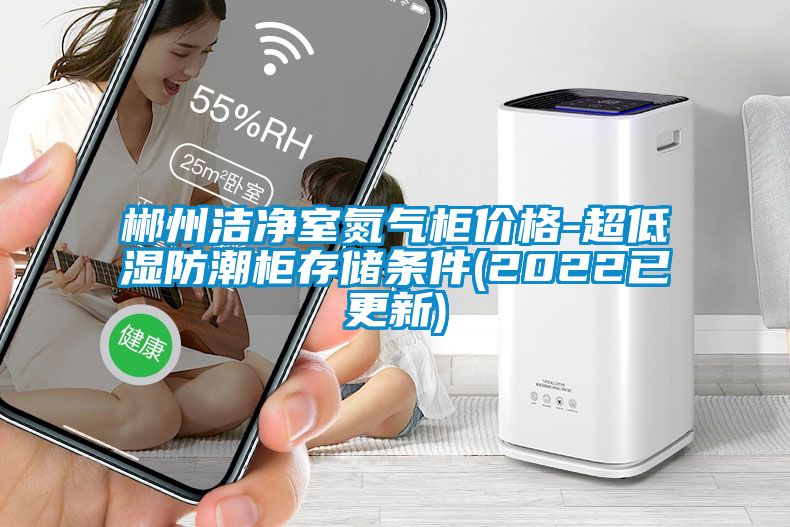 郴州潔凈室氮?dú)夤駜r格-超低濕防潮柜存儲條件(2022已更新)