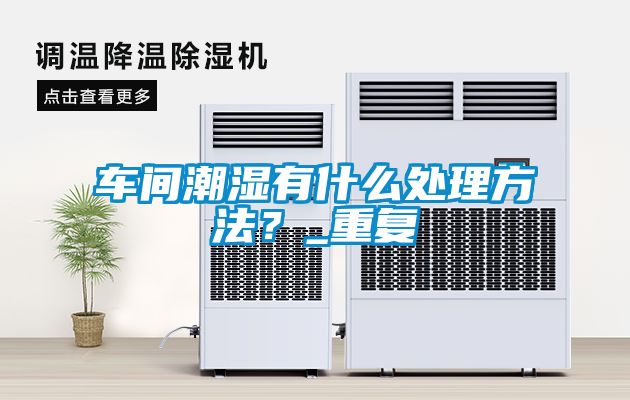 車間潮濕有什么處理方法？_重復(fù)