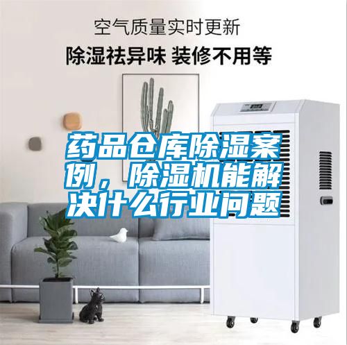 藥品倉庫除濕案例，除濕機(jī)能解決什么行業(yè)問題