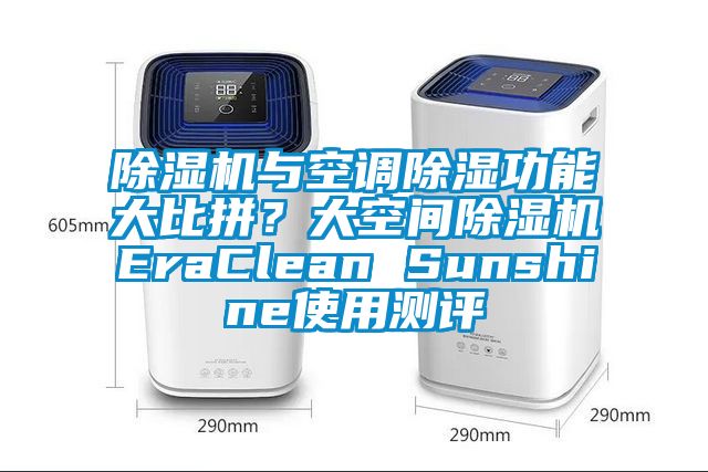 除濕機與空調(diào)除濕功能大比拼？大空間除濕機EraClean Sunshine使用測評