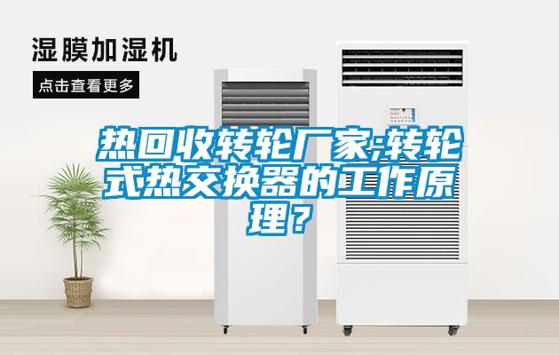 熱回收轉(zhuǎn)輪廠家;轉(zhuǎn)輪式熱交換器的工作原理？