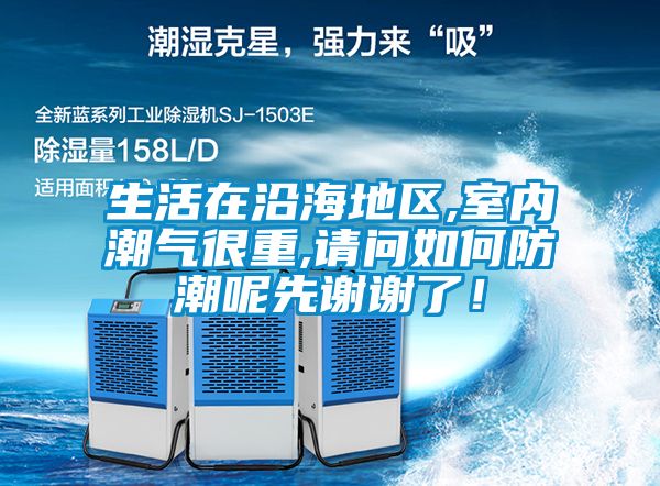 生活在沿海地區(qū),室內(nèi)潮氣很重,請(qǐng)問如何防潮呢先謝謝了！