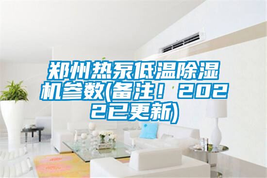 鄭州熱泵低溫除濕機參數(shù)(備注！2022已更新)