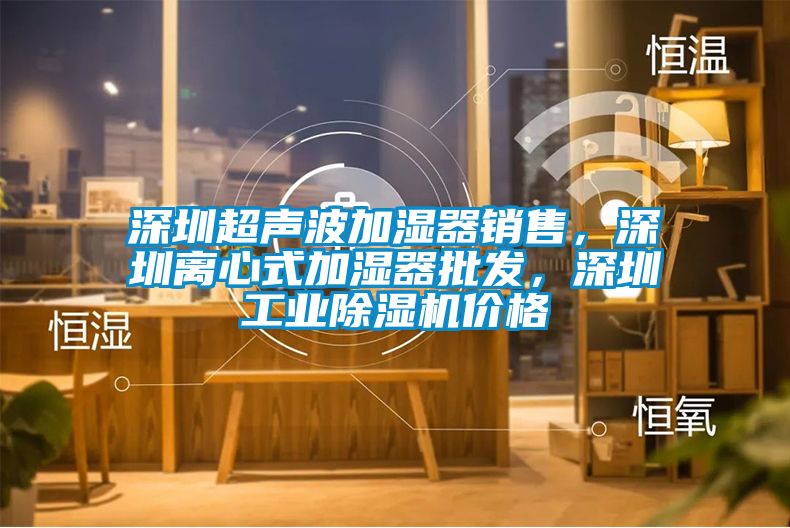 深圳超聲波加濕器銷售，深圳離心式加濕器批發(fā)，深圳工業(yè)除濕機價格