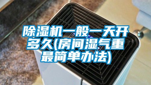 除濕機(jī)一般一天開多久(房間濕氣重最簡單辦法)