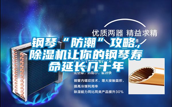 鋼琴“防潮”攻略，除濕機(jī)讓你的鋼琴壽命延長(zhǎng)幾十年