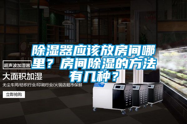 除濕器應(yīng)該放房間哪里？房間除濕的方法有幾種？