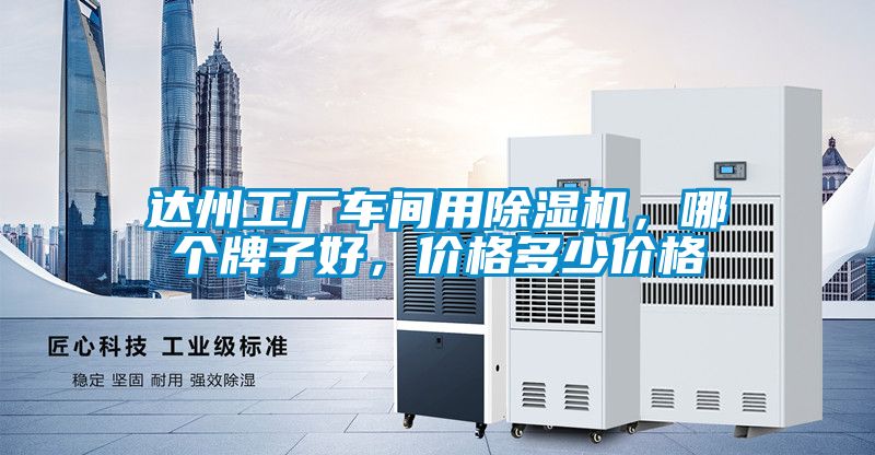 達(dá)州工廠車間用除濕機(jī)，哪個(gè)牌子好，價(jià)格多少價(jià)格