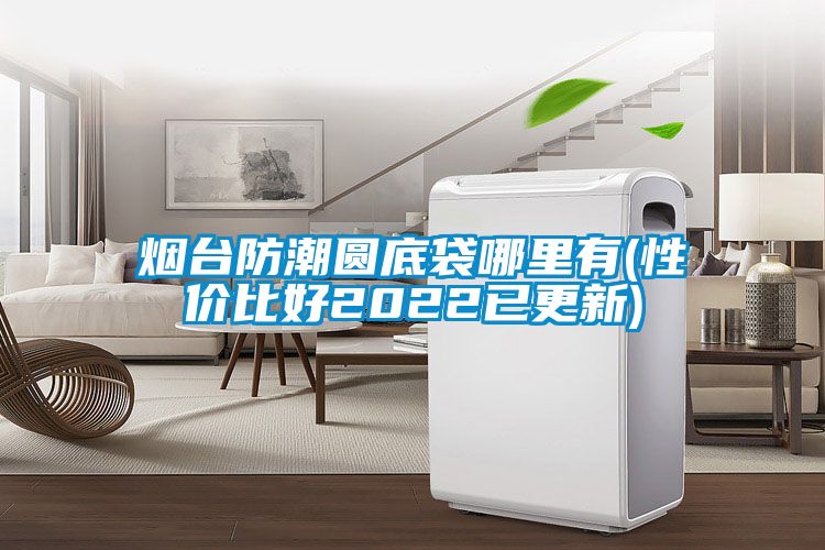 煙臺(tái)防潮圓底袋哪里有(性?xún)r(jià)比好2022已更新)