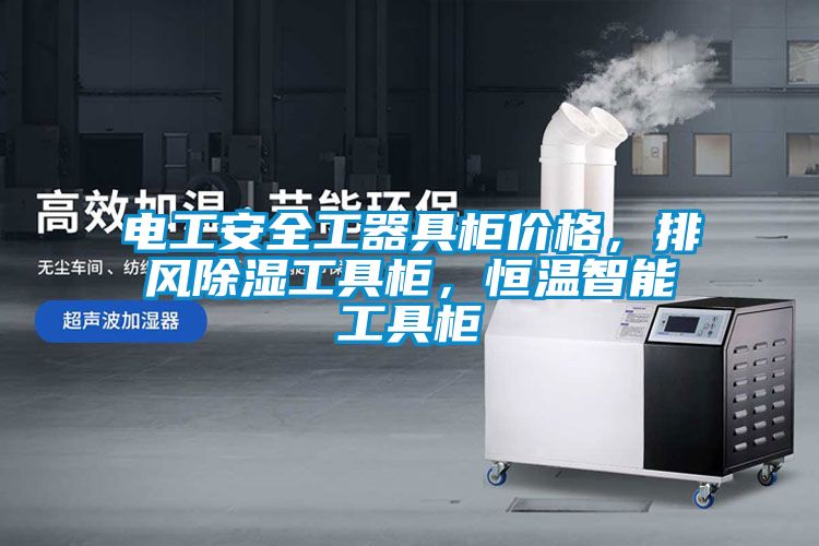 電工安全工器具柜價(jià)格，排風(fēng)除濕工具柜，恒溫智能工具柜
