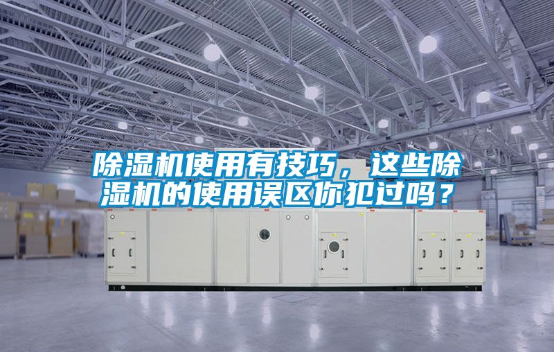 除濕機使用有技巧，這些除濕機的使用誤區(qū)你犯過嗎？