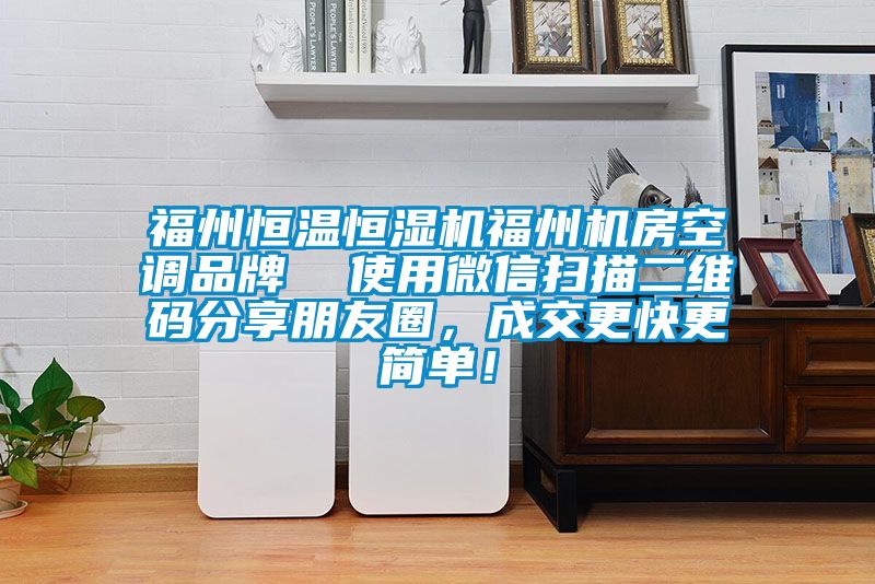 福州恒溫恒濕機(jī)福州機(jī)房空調(diào)品牌  使用微信掃描二維碼分享朋友圈，成交更快更簡(jiǎn)單！
