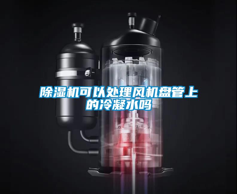 除濕機(jī)可以處理風(fēng)機(jī)盤管上的冷凝水嗎