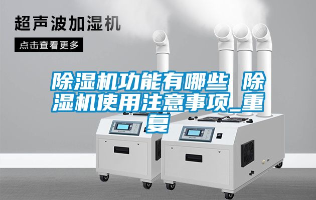 除濕機(jī)功能有哪些 除濕機(jī)使用注意事項(xiàng)_重復(fù)