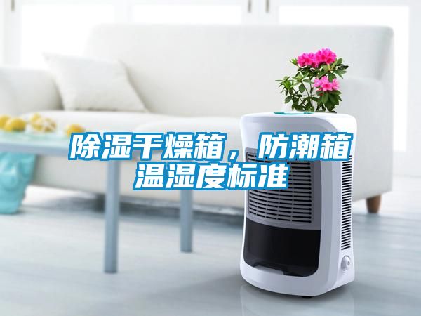 除濕干燥箱，防潮箱溫濕度標(biāo)準(zhǔn)