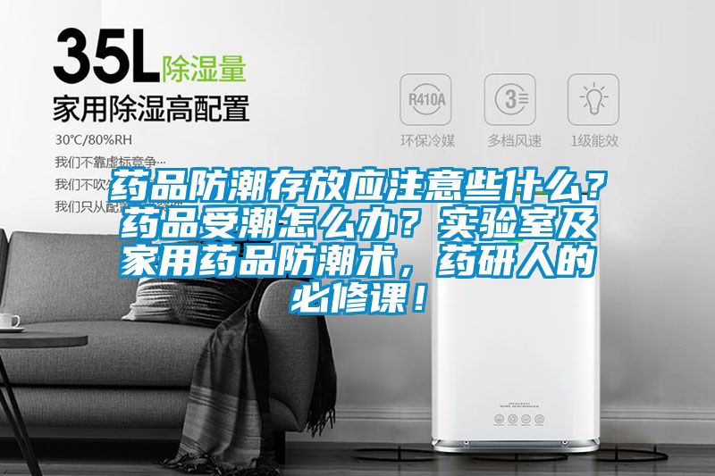 藥品防潮存放應(yīng)注意些什么？藥品受潮怎么辦？實(shí)驗(yàn)室及家用藥品防潮術(shù)，藥研人的必修課！