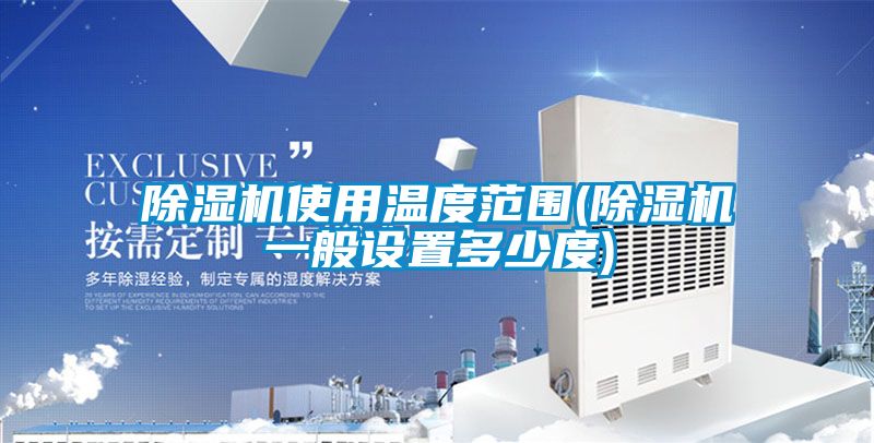除濕機(jī)使用溫度范圍(除濕機(jī)一般設(shè)置多少度)
