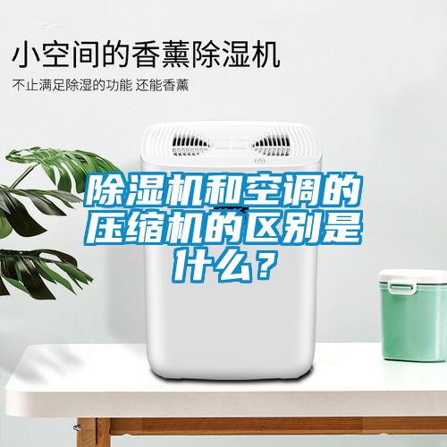 除濕機(jī)和空調(diào)的壓縮機(jī)的區(qū)別是什么？