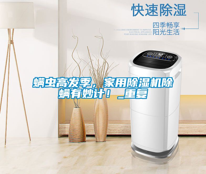 螨蟲(chóng)高發(fā)季，家用除濕機(jī)除螨有妙計(jì)！_重復(fù)