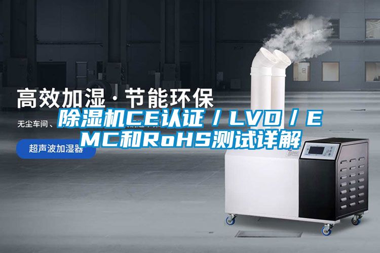 除濕機(jī)CE認(rèn)證／LVD／EMC和RoHS測試詳解