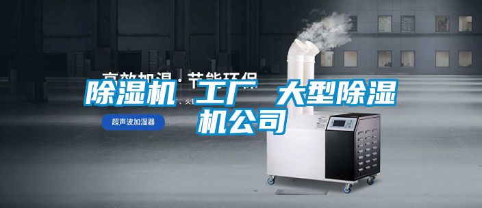 除濕機(jī) 工廠 大型除濕機(jī)公司