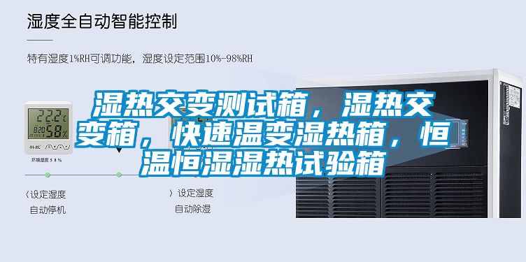 濕熱交變測試箱，濕熱交變箱，快速溫變濕熱箱，恒溫恒濕濕熱試驗箱