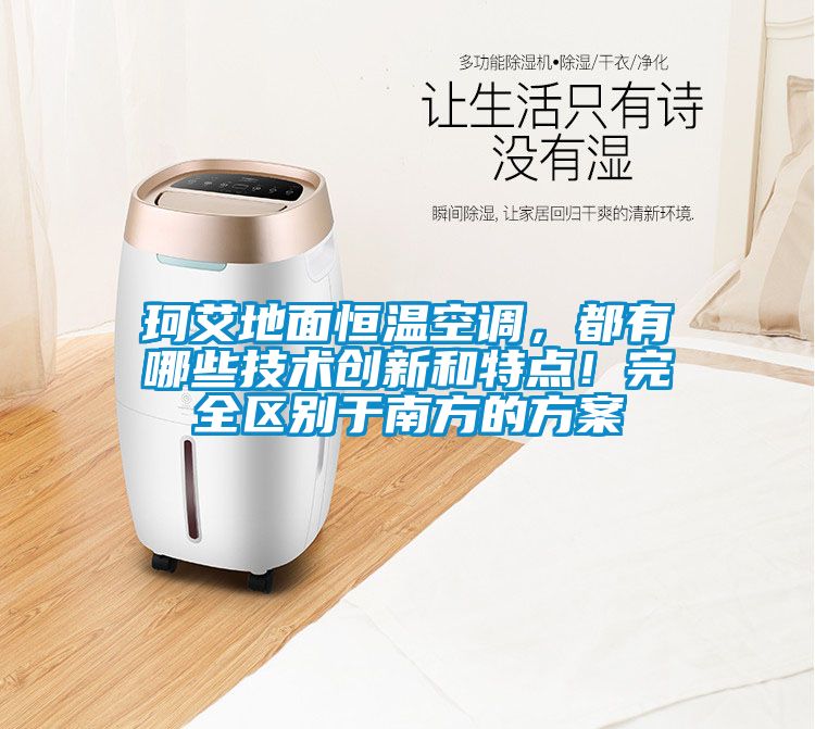 珂艾地面恒溫空調(diào)，都有哪些技術(shù)創(chuàng)新和特點！完全區(qū)別于南方的方案