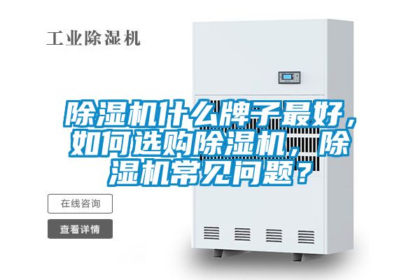 除濕機(jī)什么牌子最好，如何選購除濕機(jī)，除濕機(jī)常見問題？