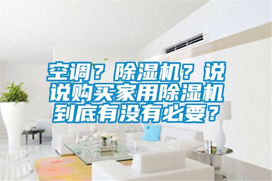 空調(diào)？除濕機(jī)？說(shuō)說(shuō)購(gòu)買(mǎi)家用除濕機(jī)到底有沒(méi)有必要？