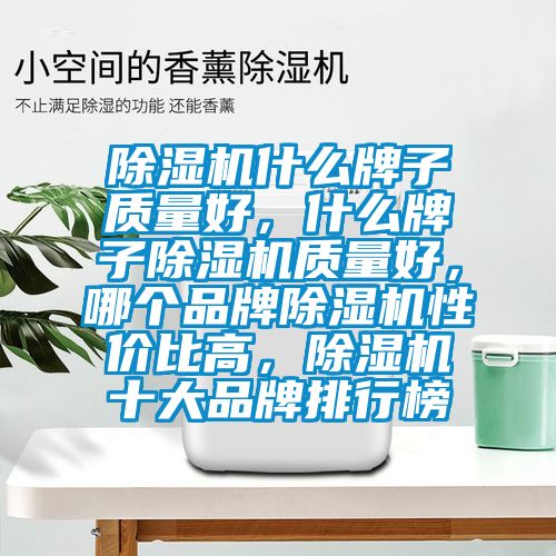除濕機(jī)什么牌子質(zhì)量好，什么牌子除濕機(jī)質(zhì)量好，哪個(gè)品牌除濕機(jī)性價(jià)比高，除濕機(jī)十大品牌排行榜