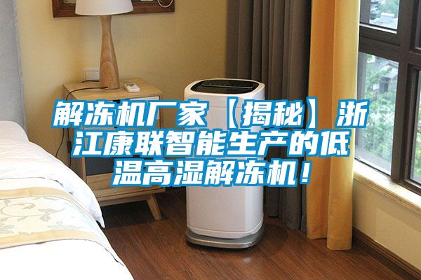 解凍機廠家【揭秘】浙江康聯(lián)智能生產(chǎn)的低溫高濕解凍機！