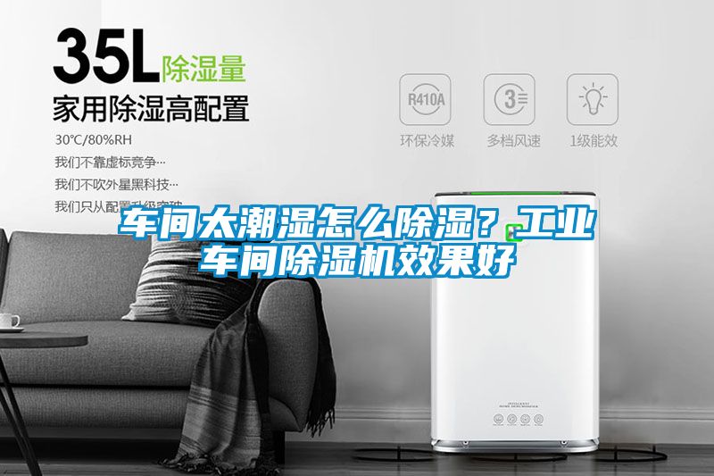 車間太潮濕怎么除濕？工業(yè)車間除濕機效果好