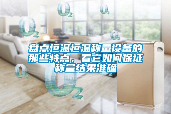 盤點恒溫恒濕稱量設(shè)備的那些特點，看它如何保證稱量結(jié)果準確