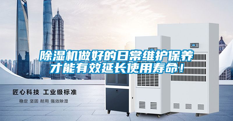 除濕機做好的日常維護保養(yǎng)才能有效延長使用壽命！