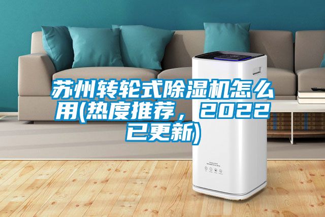 蘇州轉(zhuǎn)輪式除濕機(jī)怎么用(熱度推薦，2022已更新)