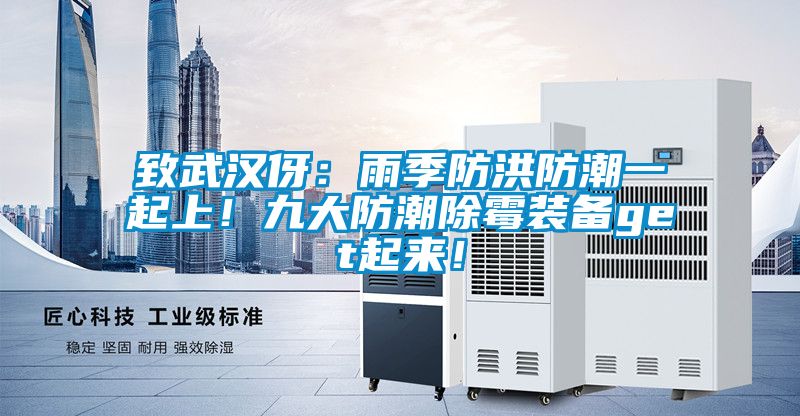 致武漢伢：雨季防洪防潮一起上！九大防潮除霉裝備get起來！