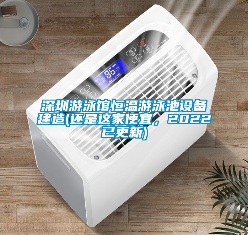 深圳游泳館恒溫游泳池設(shè)備建造(還是這家便宜，2022已更新)