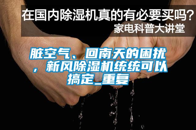 臟空氣、回南天的困擾，新風(fēng)除濕機(jī)統(tǒng)統(tǒng)可以搞定_重復(fù)