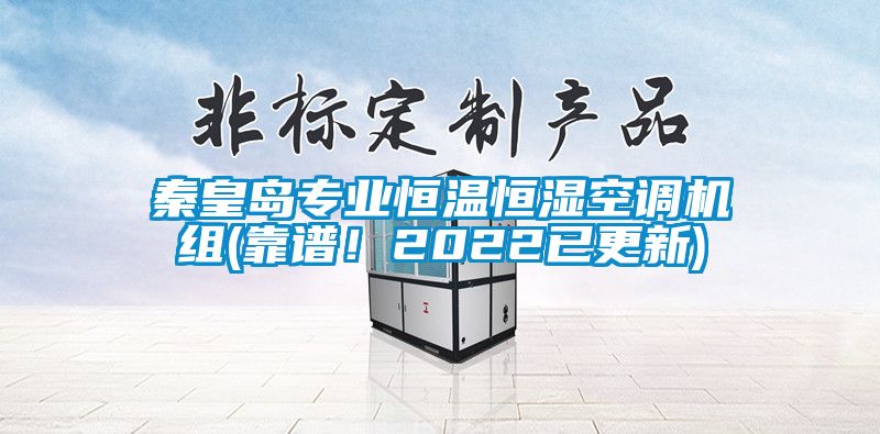 秦皇島專業(yè)恒溫恒濕空調(diào)機(jī)組(靠譜！2022已更新)