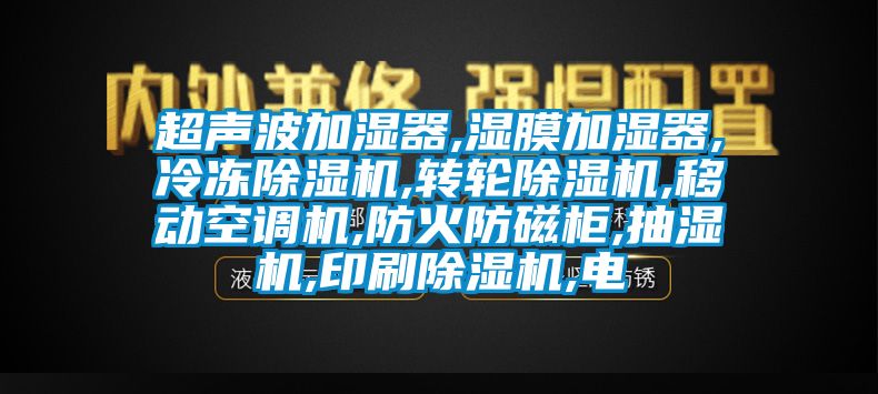 超聲波加濕器,濕膜加濕器,冷凍除濕機(jī),轉(zhuǎn)輪除濕機(jī),移動空調(diào)機(jī),防火防磁柜,抽濕機(jī),印刷除濕機(jī),電