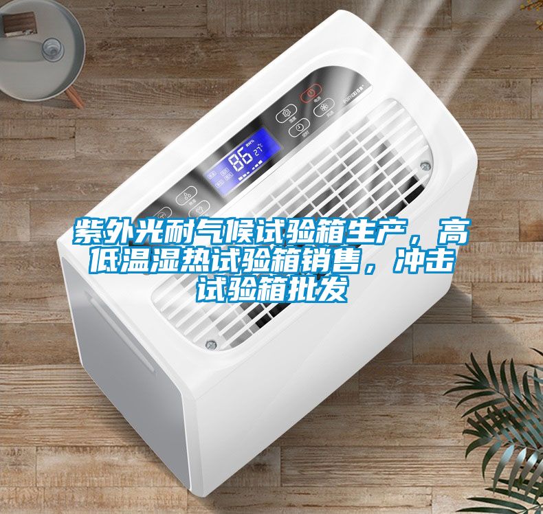 紫外光耐氣候試驗(yàn)箱生產(chǎn)，高低溫濕熱試驗(yàn)箱銷售，沖擊試驗(yàn)箱批發(fā)