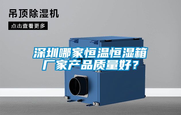 深圳哪家恒溫恒濕箱廠家產(chǎn)品質(zhì)量好？