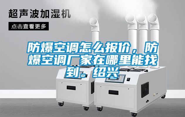 防爆空調(diào)怎么報(bào)價(jià)，防爆空調(diào)廠家在哪里能找到。紹興