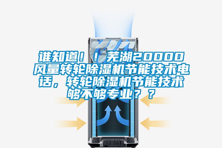 誰(shuí)知道??！蕪湖20000風(fēng)量轉(zhuǎn)輪除濕機(jī)節(jié)能技術(shù)電話，轉(zhuǎn)輪除濕機(jī)節(jié)能技術(shù)夠不夠?qū)I(yè)？？