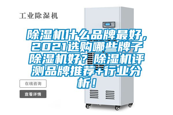除濕機(jī)什么品牌最好，2021選購(gòu)哪些牌子除濕機(jī)好？除濕機(jī)評(píng)測(cè)品牌推薦+行業(yè)分析！