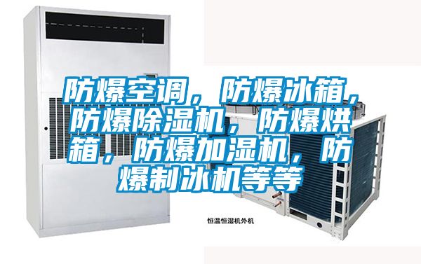 防爆空調(diào)，防爆冰箱，防爆除濕機(jī)，防爆烘箱，防爆加濕機(jī)，防爆制冰機(jī)等等