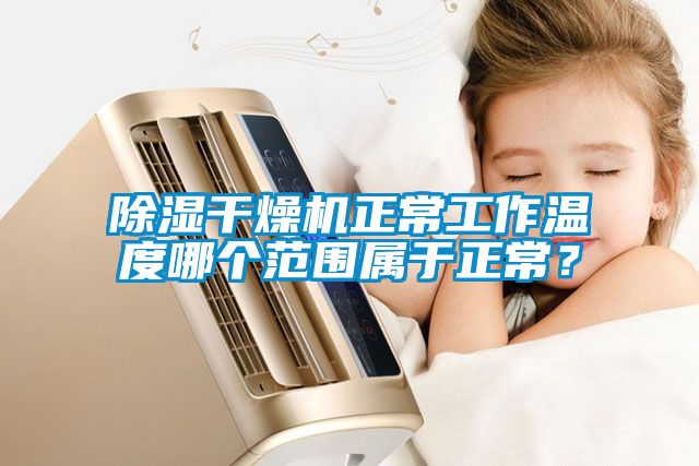 除濕干燥機(jī)正常工作溫度哪個(gè)范圍屬于正常？